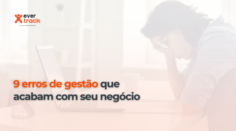 9 erros de gestão que acabam com seu negócio