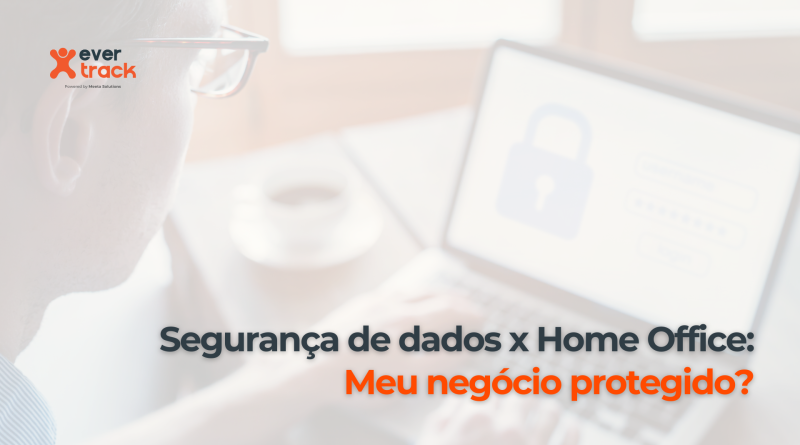Segurança de dados x home office: Meu negócio protegido?