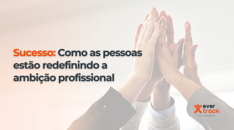 Sucesso: como as pessoas estão redefinindo a ambição profissional