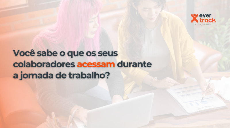 Você sabe o que os seus colaboradores acessam durante a jornada de trabalho?